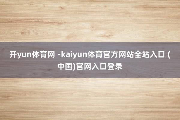 开yun体育网 -kaiyun体育官方网站全站入口 (中国)官网入口登录
