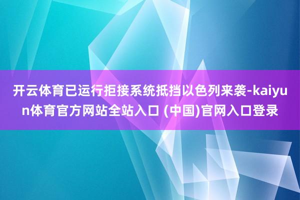 开云体育已运行拒接系统抵挡以色列来袭-kaiyun体育官方网站全站入口 (中国)官网入口登录