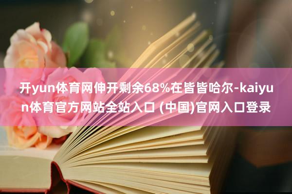 开yun体育网伸开剩余68%在皆皆哈尔-kaiyun体育官方网站全站入口 (中国)官网入口登录