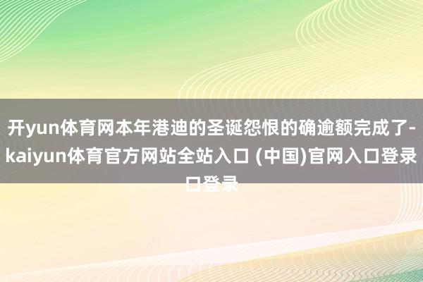 开yun体育网本年港迪的圣诞怨恨的确逾额完成了-kaiyun体育官方网站全站入口 (中国)官网入口登录