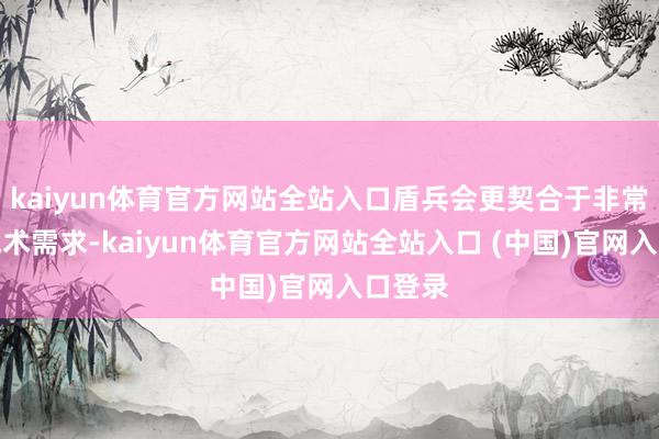 kaiyun体育官方网站全站入口盾兵会更契合于非常队的战术需求-kaiyun体育官方网站全站入口 (中国)官网入口登录