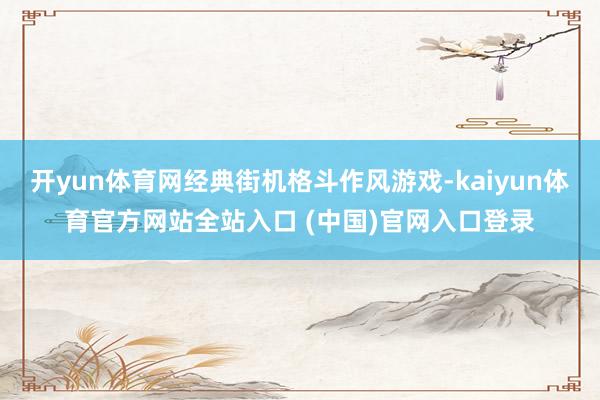 开yun体育网经典街机格斗作风游戏-kaiyun体育官方网站全站入口 (中国)官网入口登录