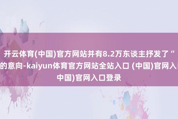开云体育(中国)官方网站并有8.2万东谈主抒发了“思要”的意向-kaiyun体育官方网站全站入口 (中国)官网入口登录