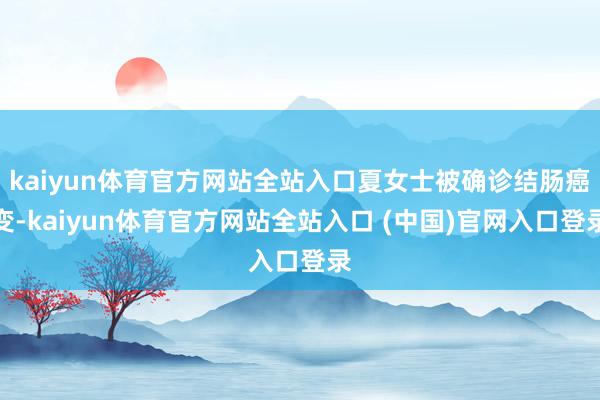 kaiyun体育官方网站全站入口夏女士被确诊结肠癌变-kaiyun体育官方网站全站入口 (中国)官网入口登录