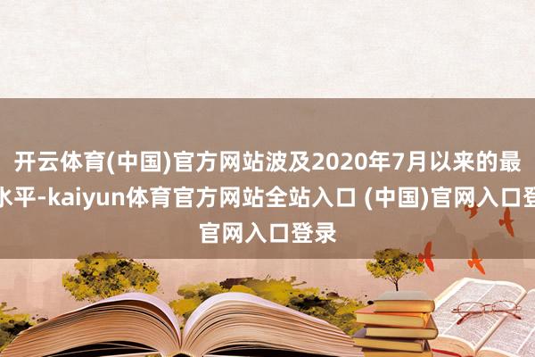 开云体育(中国)官方网站波及2020年7月以来的最低水平-kaiyun体育官方网站全站入口 (中国)官网入口登录