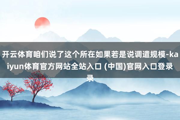 开云体育咱们说了这个所在如果若是说调遣规模-kaiyun体育官方网站全站入口 (中国)官网入口登录