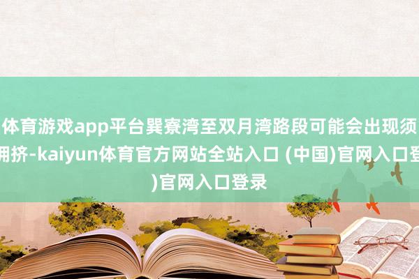 体育游戏app平台巽寮湾至双月湾路段可能会出现须臾拥挤-kaiyun体育官方网站全站入口 (中国)官网入口登录