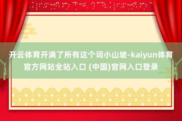 开云体育开满了所有这个词小山坡-kaiyun体育官方网站全站入口 (中国)官网入口登录