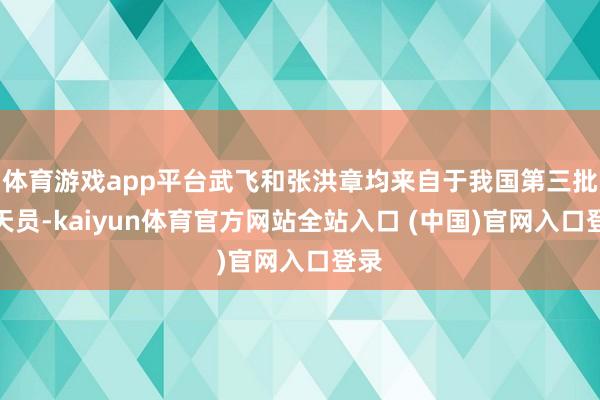 体育游戏app平台武飞和张洪章均来自于我国第三批航天员-kaiyun体育官方网站全站入口 (中国)官网入口登录