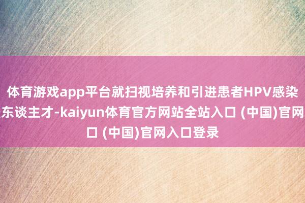 体育游戏app平台就扫视培养和引进患者HPV感染专科救援东谈主才-kaiyun体育官方网站全站入口 (中国)官网入口登录
