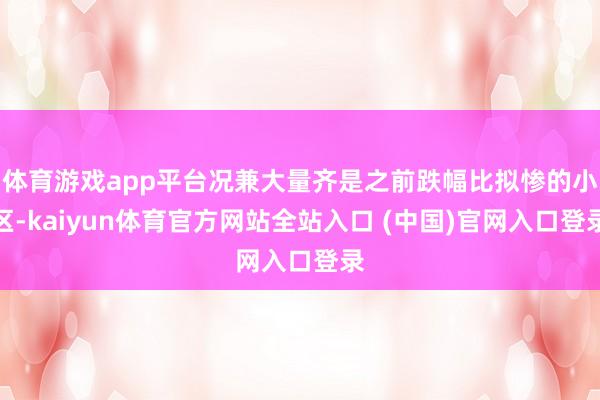 体育游戏app平台况兼大量齐是之前跌幅比拟惨的小区-kaiyun体育官方网站全站入口 (中国)官网入口登录