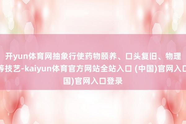 开yun体育网 抽象行使药物颐养、口头复旧、物理颐养等技艺-kaiyun体育官方网站全站入口 (中国)官网入口登录