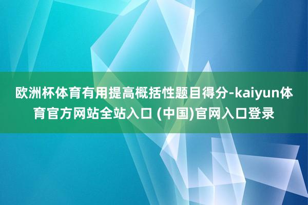 欧洲杯体育有用提高概括性题目得分-kaiyun体育官方网站全站入口 (中国)官网入口登录