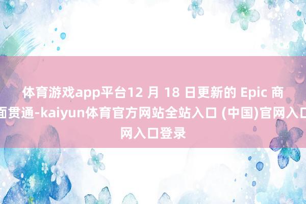 体育游戏app平台12 月 18 日更新的 Epic 商店页面贯通-kaiyun体育官方网站全站入口 (中国)官网入口登录