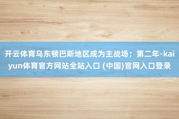 开云体育乌东顿巴斯地区成为主战场；第二年-kaiyun体育官方网站全站入口 (中国)官网入口登录
