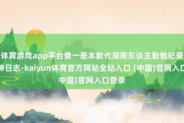 体育游戏app平台像一册本数代湖南东谈主勤勉纪录的留神日志-kaiyun体育官方网站全站入口 (中国)官网入口登录