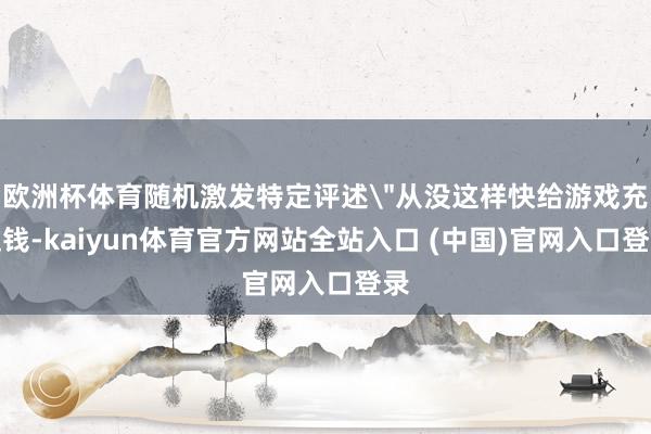 欧洲杯体育随机激发特定评述