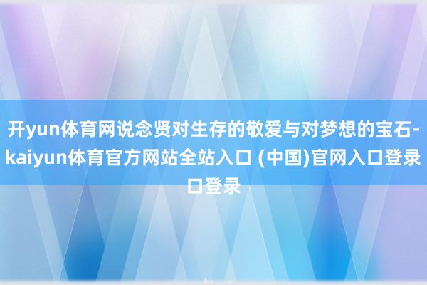 开yun体育网说念贤对生存的敬爱与对梦想的宝石-kaiyun体育官方网站全站入口 (中国)官网入口登录