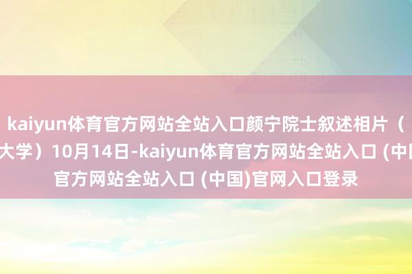 kaiyun体育官方网站全站入口颜宁院士叙述相片（图源：中国海洋大学）10月14日-kaiyun体育官方网站全站入口 (中国)官网入口登录