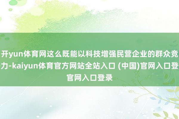 开yun体育网这么既能以科技增强民营企业的群众竞争力-kaiyun体育官方网站全站入口 (中国)官网入口登录