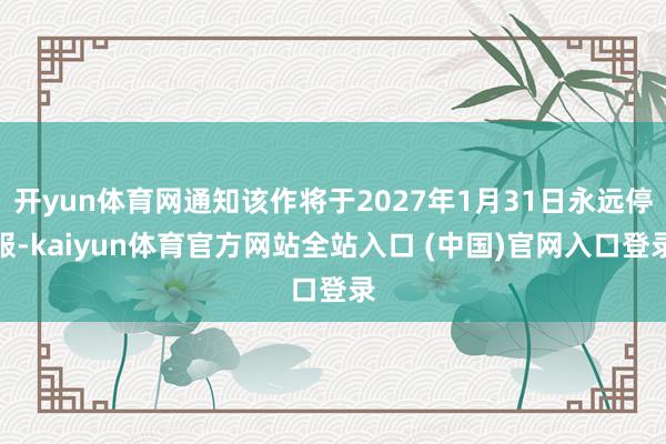 开yun体育网通知该作将于2027年1月31日永远停服-kaiyun体育官方网站全站入口 (中国)官网入口登录