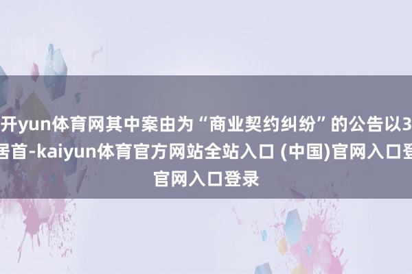 开yun体育网其中案由为“商业契约纠纷”的公告以3则居首-kaiyun体育官方网站全站入口 (中国)官网入口登录