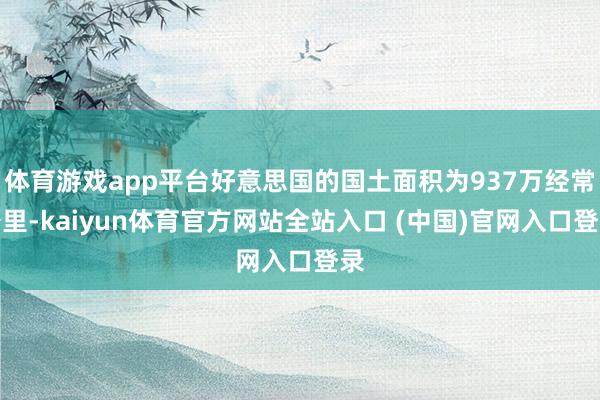 体育游戏app平台好意思国的国土面积为937万经常公里-kaiyun体育官方网站全站入口 (中国)官网入口登录