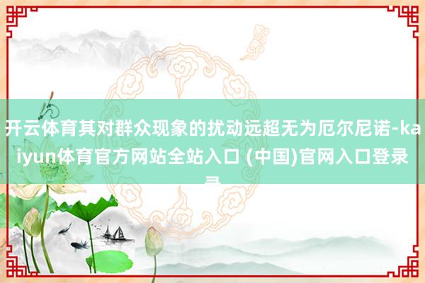 开云体育其对群众现象的扰动远超无为厄尔尼诺-kaiyun体育官方网站全站入口 (中国)官网入口登录
