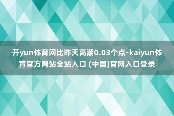 开yun体育网比昨天高潮0.03个点-kaiyun体育官方网站全站入口 (中国)官网入口登录
