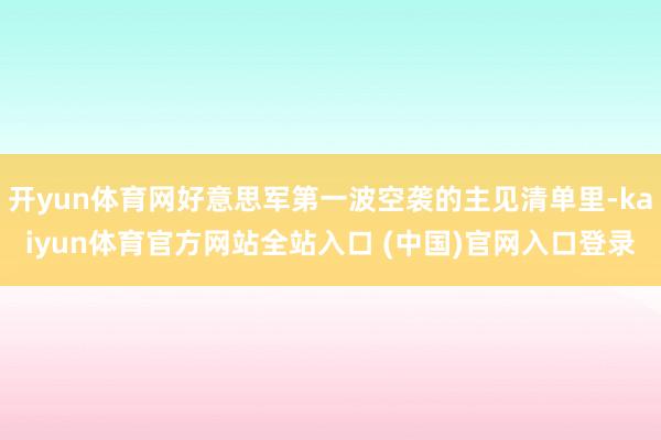 开yun体育网好意思军第一波空袭的主见清单里-kaiyun体育官方网站全站入口 (中国)官网入口登录