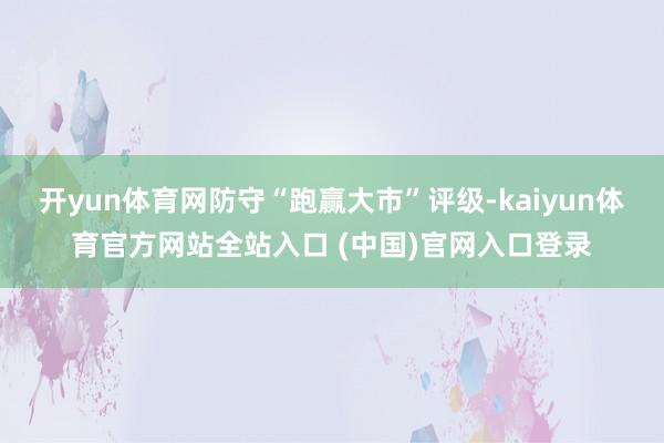 开yun体育网防守“跑赢大市”评级-kaiyun体育官方网站全站入口 (中国)官网入口登录