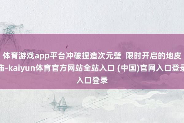 体育游戏app平台冲破捏造次元壁 限时开启的地皮庙-kaiyun体育官方网站全站入口 (中国)官网入口登录