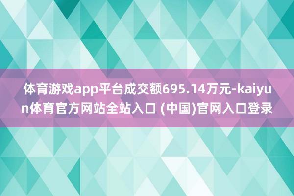 体育游戏app平台成交额695.14万元-kaiyun体育官方网站全站入口 (中国)官网入口登录