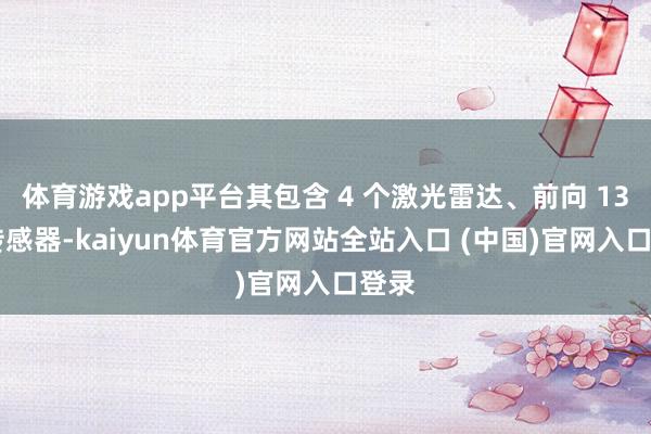 体育游戏app平台其包含 4 个激光雷达、前向 13 个传感器-kaiyun体育官方网站全站入口 (中国)官网入口登录