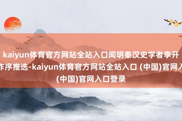 kaiyun体育官方网站全站入口闻明秦汉史学者李开元训导作序推选-kaiyun体育官方网站全站入口 (中国)官网入口登录