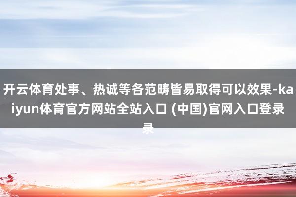 开云体育处事、热诚等各范畴皆易取得可以效果-kaiyun体育官方网站全站入口 (中国)官网入口登录