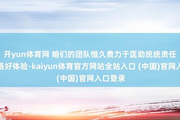 开yun体育网 咱们的团队恒久费力于匡助统统责任室提供最好体验-kaiyun体育官方网站全站入口 (中国)官网入口登录