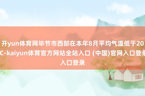 开yun体育网毕节市西部在本年8月平均气温低于20℃-kaiyun体育官方网站全站入口 (中国)官网入口登录