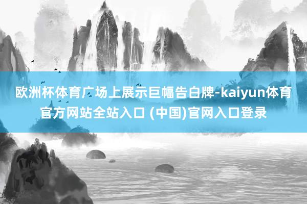 欧洲杯体育广场上展示巨幅告白牌-kaiyun体育官方网站全站入口 (中国)官网入口登录