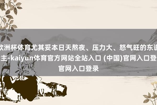 欧洲杯体育尤其妥本日天熬夜、压力大、怒气旺的东说念主-kaiyun体育官方网站全站入口 (中国)官网入口登录