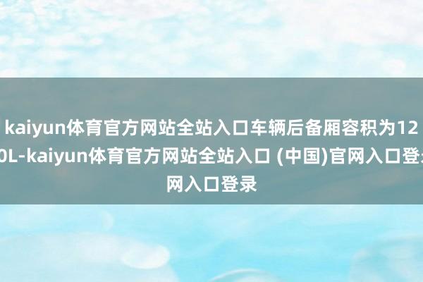 kaiyun体育官方网站全站入口车辆后备厢容积为1200L-kaiyun体育官方网站全站入口 (中国)官网入口登录